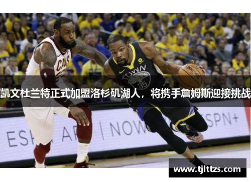 凯文杜兰特正式加盟洛杉矶湖人,将携手詹姆斯迎接挑战